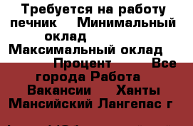 Требуется на работу печник. › Минимальный оклад ­ 47 900 › Максимальный оклад ­ 190 000 › Процент ­ 25 - Все города Работа » Вакансии   . Ханты-Мансийский,Лангепас г.